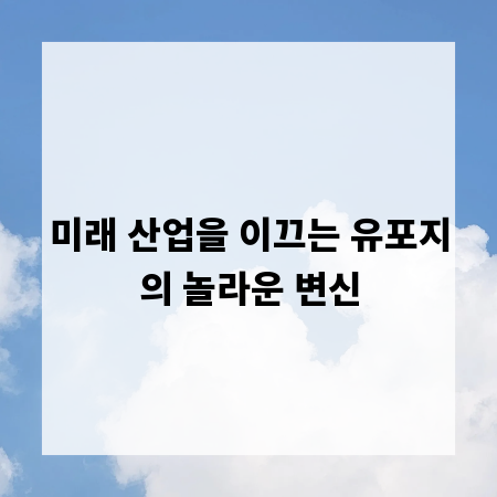 미래 산업을 이끄는 유포지의 놀라운 변신