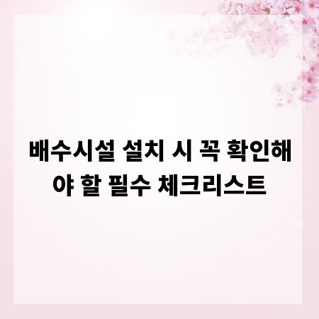 배수시설 설치 시 꼭 확인해야 할 필수 체크리스트
