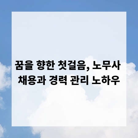 꿈을 향한 첫걸음, 노무사 채용과 경력 관리 노하우