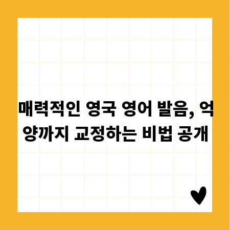 매력적인 영국 영어 발음, 억양까지 교정하는 비법 공개