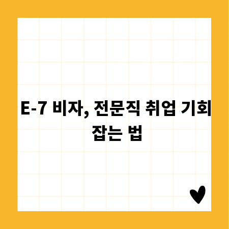 E-7 비자, 전문직 취업 기회 잡는 법