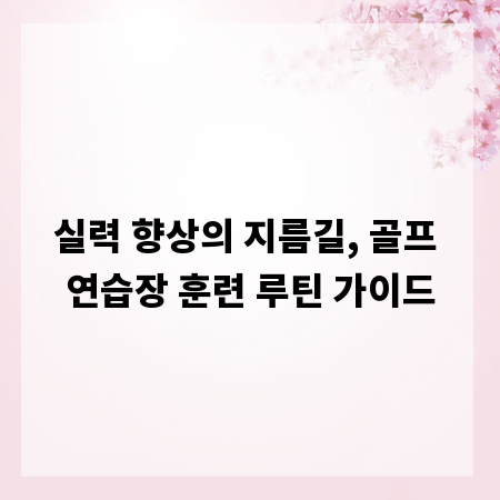실력 향상의 지름길, 골프 연습장 훈련 루틴 가이드