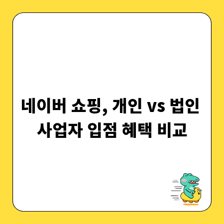 네이버 쇼핑, 개인 vs 법인 사업자 입점 혜택 비교