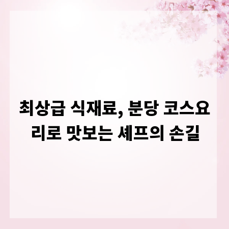 최상급 식재료, 분당 코스요리로 맛보는 셰프의 손길