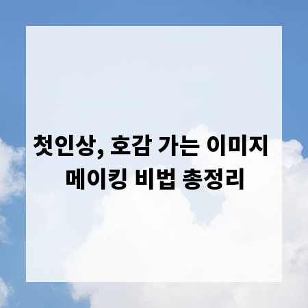 첫인상, 호감 가는 이미지 메이킹 비법 총정리