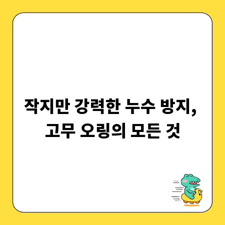 작지만 강력한 누수 방지, 고무 오링의 모든 것