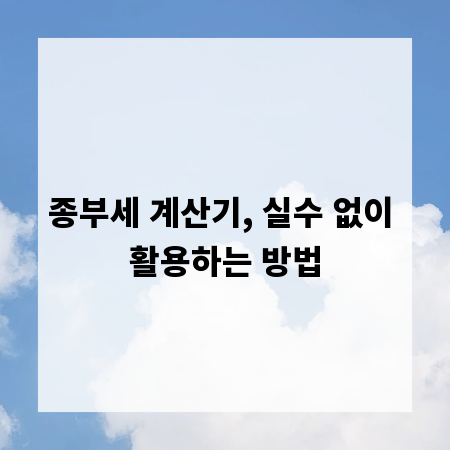 종부세 계산기, 실수 없이 활용하는 방법