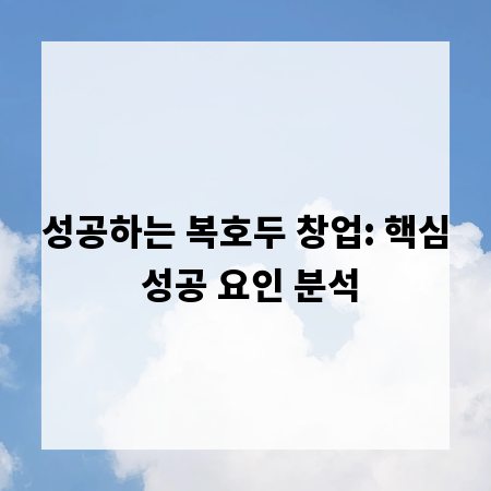 성공하는 복호두 창업: 핵심 성공 요인 분석