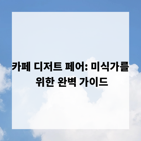 카페 디저트 페어: 미식가를 위한 완벽 가이드