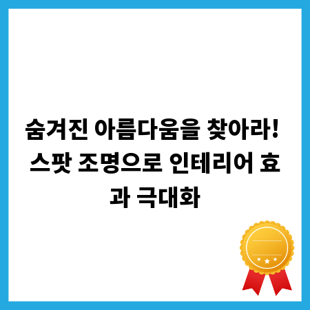 숨겨진 아름다움을 찾아라! 스팟 조명으로 인테리어 효과 극대화