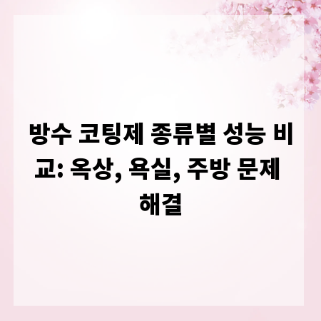 방수 코팅제 종류별 성능 비교: 옥상, 욕실, 주방 문제 해결