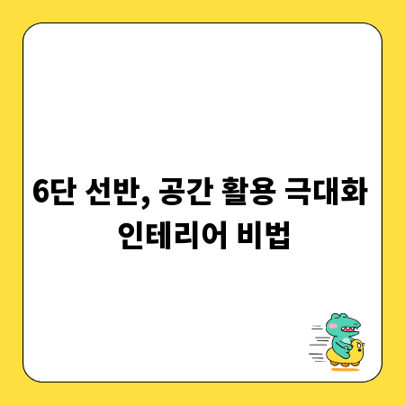 6단 선반, 공간 활용 극대화 인테리어 비법