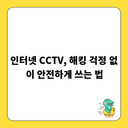 인터넷 CCTV, 해킹 걱정 없이 안전하게 쓰는 법