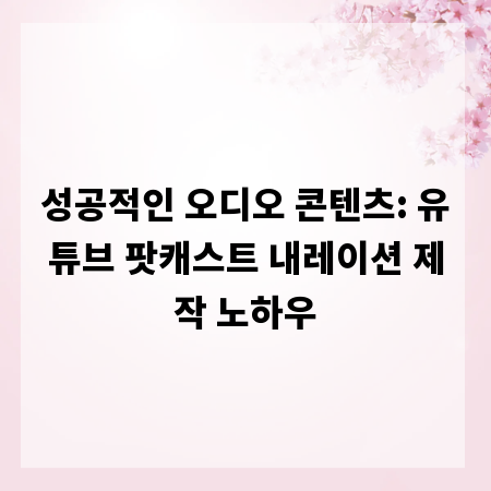 성공적인 오디오 콘텐츠: 유튜브 팟캐스트 내레이션 제작 노하우