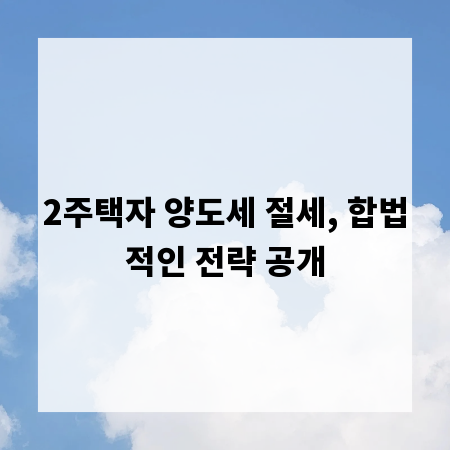 2주택자 양도세 절세, 합법적인 전략 공개