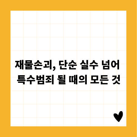 재물손괴, 단순 실수 넘어 특수범죄 될 때의 모든 것