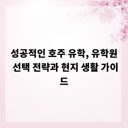 성공적인 호주 유학, 유학원 선택 전략과 현지 생활 가이드
