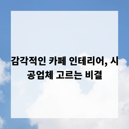 감각적인 카페 인테리어, 시공업체 고르는 비결