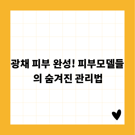 광채 피부 완성! 피부모델들의 숨겨진 관리법