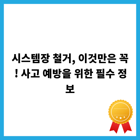 시스템장 철거, 이것만은 꼭! 사고 예방을 위한 필수 정보