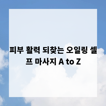 피부 활력 되찾는 오일링 셀프 마사지 A to Z