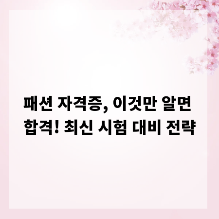 패션 자격증, 이것만 알면 합격! 최신 시험 대비 전략