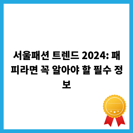서울패션 트렌드 2024: 패피라면 꼭 알아야 할 필수 정보