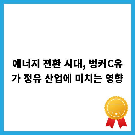 에너지 전환 시대, 벙커C유가 정유 산업에 미치는 영향