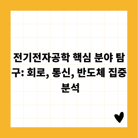 전기전자공학 핵심 분야 탐구: 회로, 통신, 반도체 집중 분석
