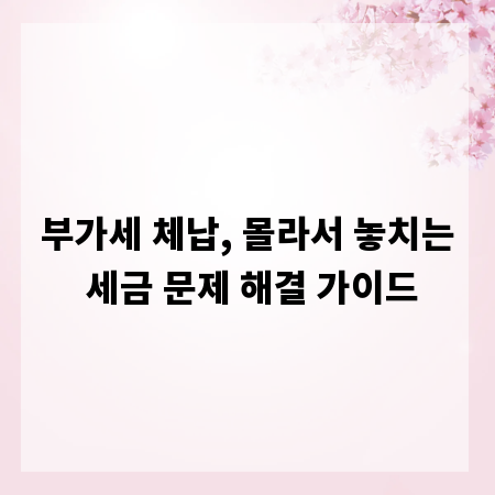 부가세 체납, 몰라서 놓치는 세금 문제 해결 가이드
