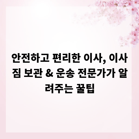 안전하고 편리한 이사, 이사짐 보관 & 운송 전문가가 알려주는 꿀팁