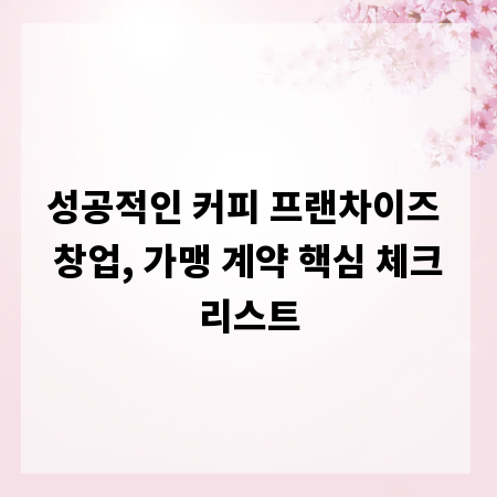 성공적인 커피 프랜차이즈 창업, 가맹 계약 핵심 체크리스트