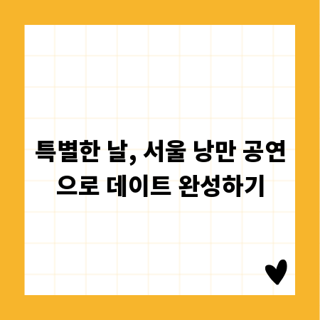 특별한 날, 서울 낭만 공연으로 데이트 완성하기
