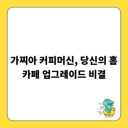 가찌아 커피머신, 당신의 홈카페 업그레이드 비결
