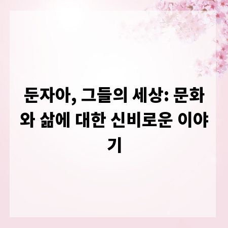 둔자아, 그들의 세상: 문화와 삶에 대한 신비로운 이야기