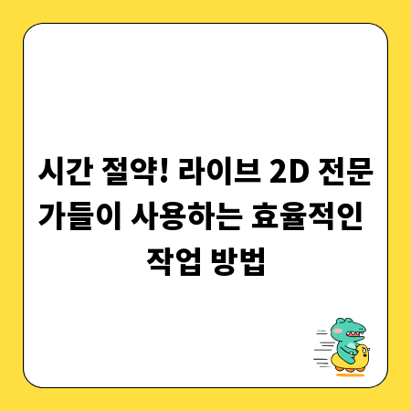 시간 절약! 라이브 2D 전문가들이 사용하는 효율적인 작업 방법