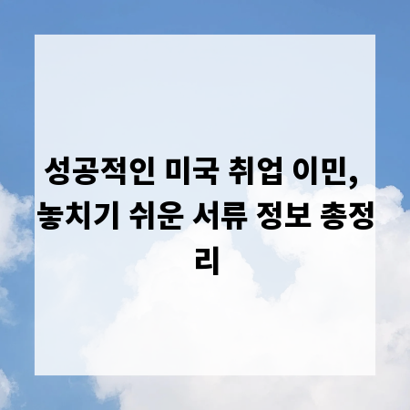 성공적인 미국 취업 이민, 놓치기 쉬운 서류 정보 총정리