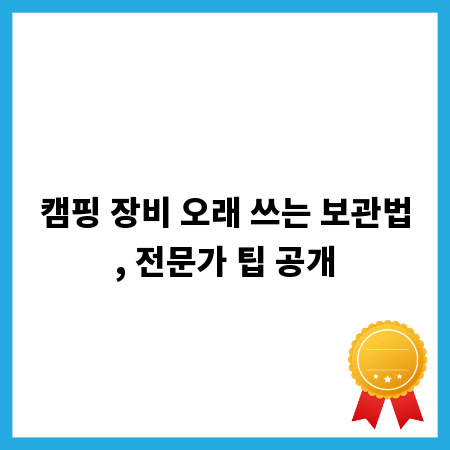 캠핑 장비 오래 쓰는 보관법, 전문가 팁 공개