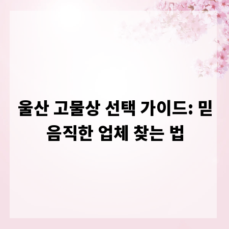 울산 고물상 선택 가이드: 믿음직한 업체 찾는 법