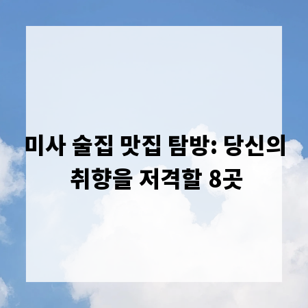 미사 술집 맛집 탐방: 당신의 취향을 저격할 8곳