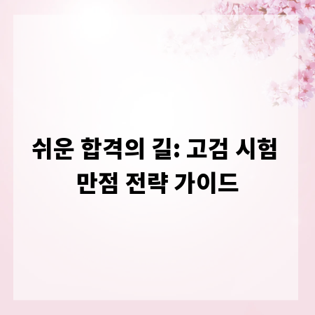 쉬운 합격의 길: 고검 시험 만점 전략 가이드