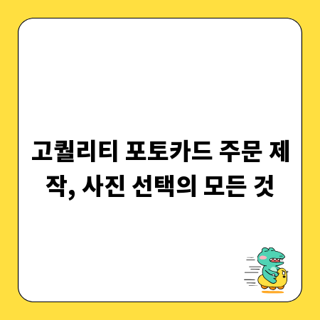 고퀄리티 포토카드 주문 제작, 사진 선택의 모든 것