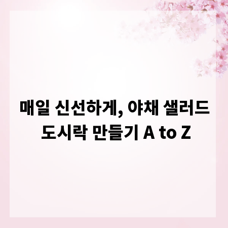 매일 신선하게, 야채 샐러드 도시락 만들기 A to Z