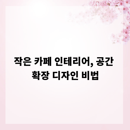 작은 카페 인테리어, 공간 확장 디자인 비법