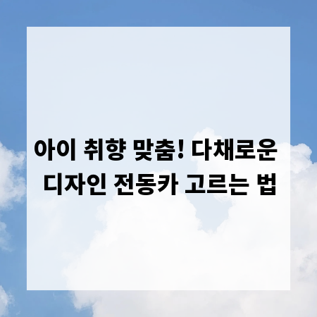 아이 취향 맞춤! 다채로운 디자인 전동카 고르는 법