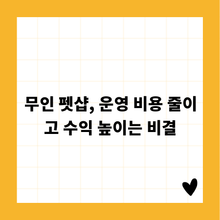 무인 펫샵, 운영 비용 줄이고 수익 높이는 비결