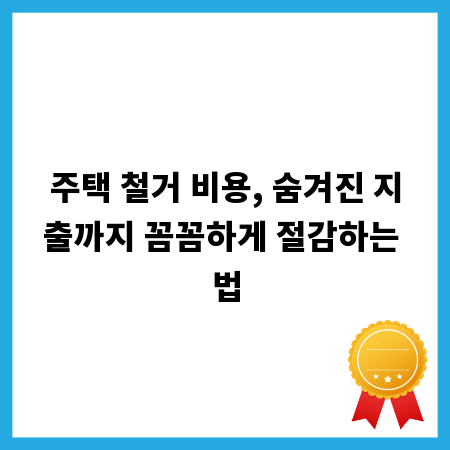 주택 철거 비용, 숨겨진 지출까지 꼼꼼하게 절감하는 법