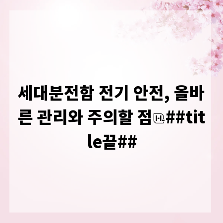 세대분전함 전기 안전, 올바른 관리와 주의할 점
##title끝##