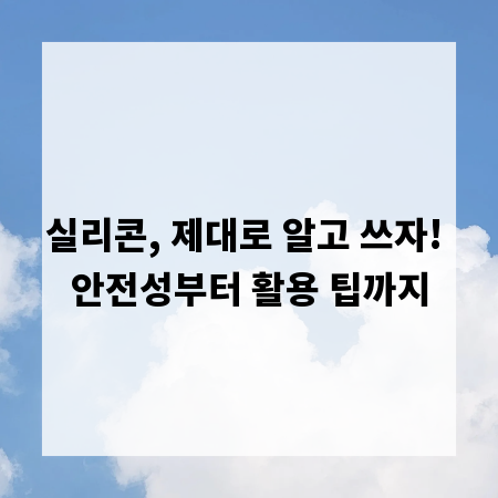 실리콘, 제대로 알고 쓰자! 안전성부터 활용 팁까지