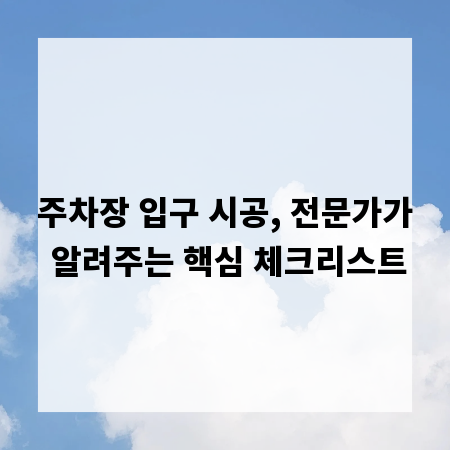 주차장 입구 시공, 전문가가 알려주는 핵심 체크리스트